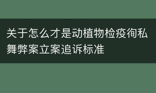 关于怎么才是动植物检疫徇私舞弊案立案追诉标准