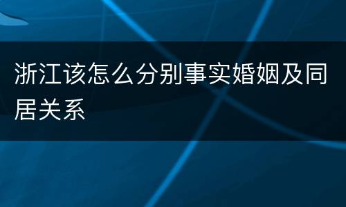 浙江该怎么分别事实婚姻及同居关系