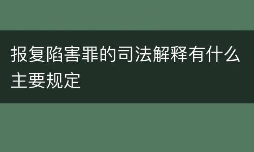 报复陷害罪的司法解释有什么主要规定