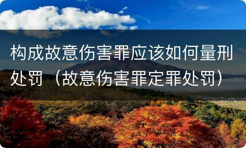 构成故意伤害罪应该如何量刑处罚（故意伤害罪定罪处罚）