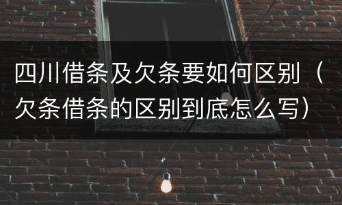 四川借条及欠条要如何区别（欠条借条的区别到底怎么写）