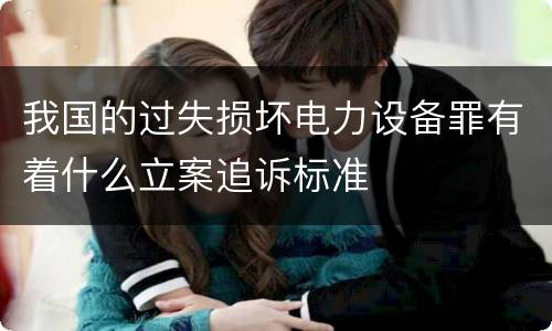 我国的过失损坏电力设备罪有着什么立案追诉标准