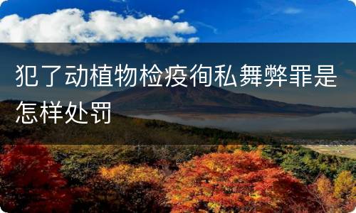 犯了动植物检疫徇私舞弊罪是怎样处罚