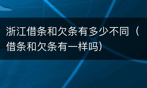 浙江借条和欠条有多少不同（借条和欠条有一样吗）