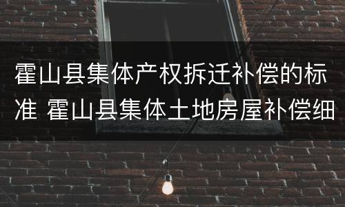 霍山县集体产权拆迁补偿的标准 霍山县集体土地房屋补偿细则