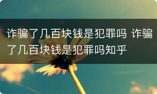 诈骗了几百块钱是犯罪吗 诈骗了几百块钱是犯罪吗知乎