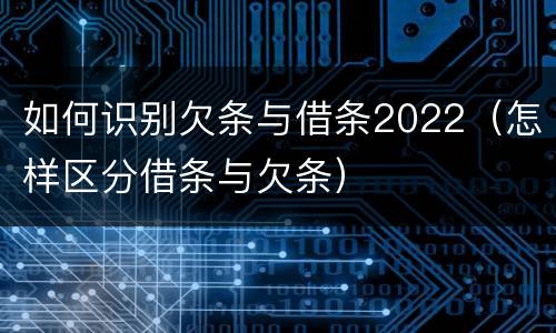 如何识别欠条与借条2022（怎样区分借条与欠条）