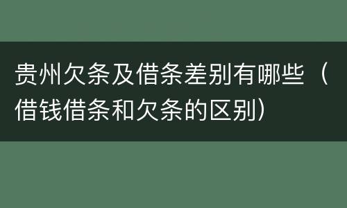 贵州欠条及借条差别有哪些（借钱借条和欠条的区别）