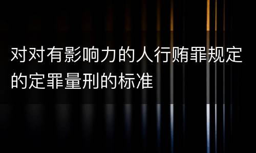 对对有影响力的人行贿罪规定的定罪量刑的标准