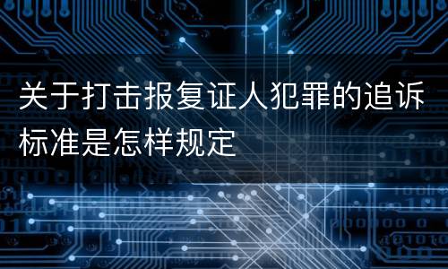 关于打击报复证人犯罪的追诉标准是怎样规定
