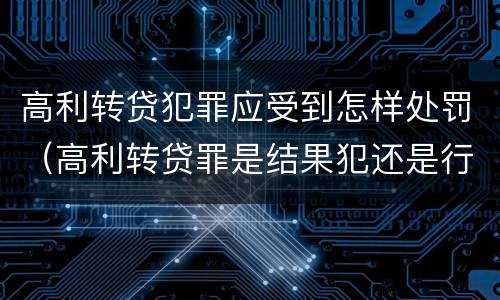 高利转贷犯罪应受到怎样处罚（高利转贷罪是结果犯还是行为犯）