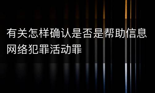 有关怎样确认是否是帮助信息网络犯罪活动罪