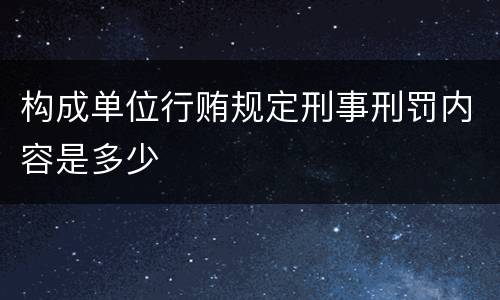 构成单位行贿规定刑事刑罚内容是多少