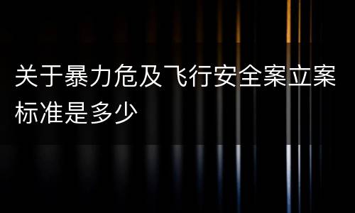 关于暴力危及飞行安全案立案标准是多少