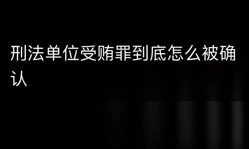 刑法单位受贿罪到底怎么被确认