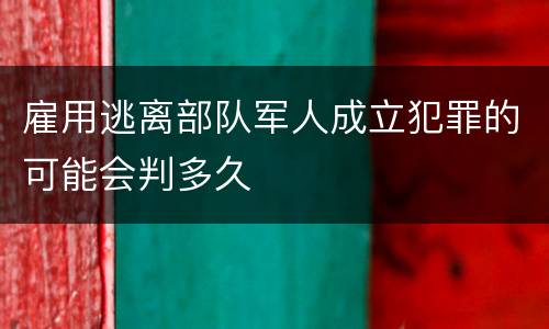 雇用逃离部队军人成立犯罪的可能会判多久