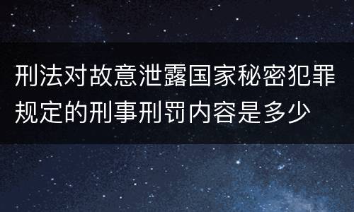 刑法对故意泄露国家秘密犯罪规定的刑事刑罚内容是多少
