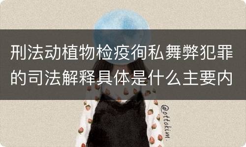 刑法动植物检疫徇私舞弊犯罪的司法解释具体是什么主要内容