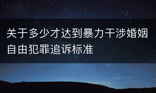 关于多少才达到暴力干涉婚姻自由犯罪追诉标准