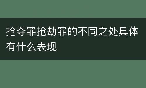 抢夺罪抢劫罪的不同之处具体有什么表现