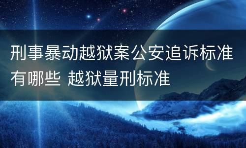 刑事暴动越狱案公安追诉标准有哪些 越狱量刑标准