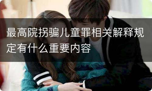 最高院拐骗儿童罪相关解释规定有什么重要内容