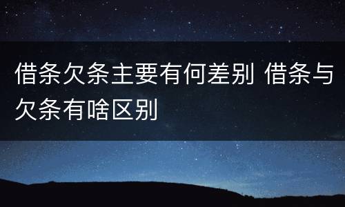 借条欠条主要有何差别 借条与欠条有啥区别