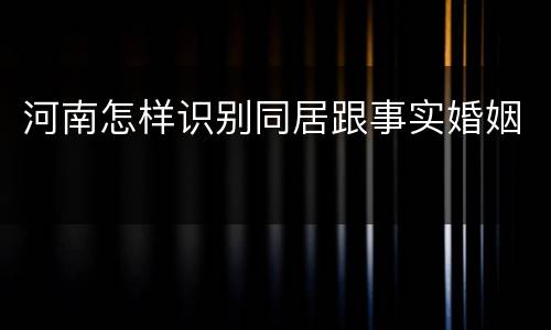 河南怎样识别同居跟事实婚姻