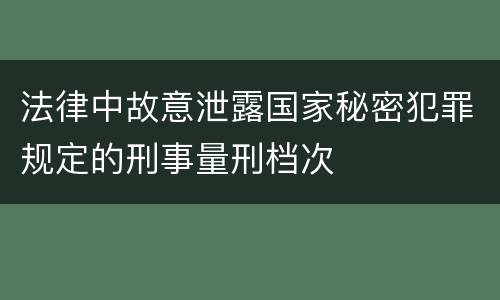 法律中故意泄露国家秘密犯罪规定的刑事量刑档次