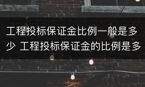工程投标保证金比例一般是多少 工程投标保证金的比例是多少