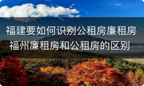 福建要如何识别公租房廉租房 福州廉租房和公租房的区别