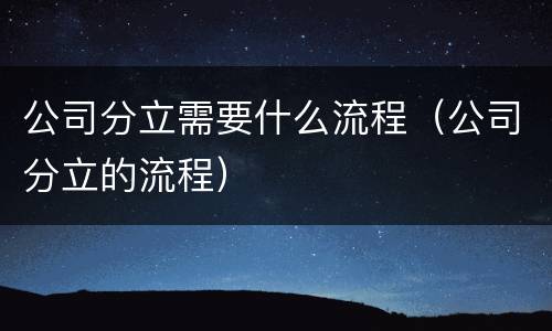公司分立需要什么流程（公司分立的流程）