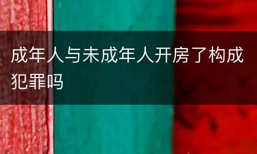 成年人与未成年人开房了构成犯罪吗