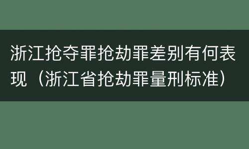 浙江抢夺罪抢劫罪差别有何表现（浙江省抢劫罪量刑标准）