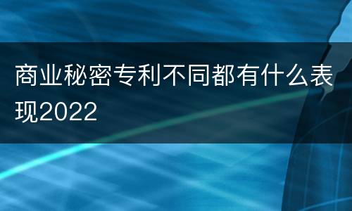 商业秘密专利不同都有什么表现2022