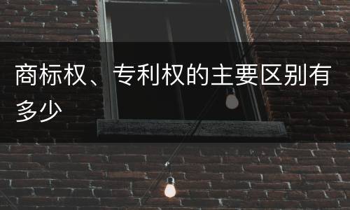 商标权、专利权的主要区别有多少