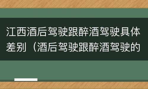 江西酒后驾驶跟醉酒驾驶具体差别（酒后驾驶跟醉酒驾驶的区别）