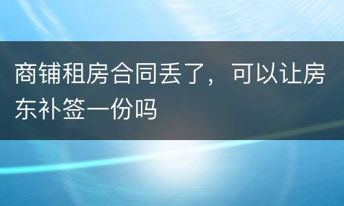 商铺租房合同丢了，可以让房东补签一份吗