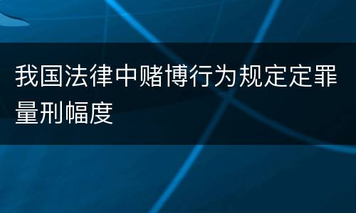 我国法律中赌博行为规定定罪量刑幅度
