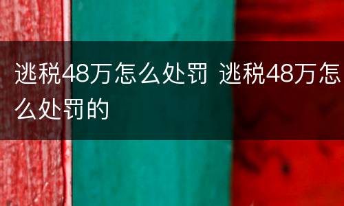逃税48万怎么处罚 逃税48万怎么处罚的