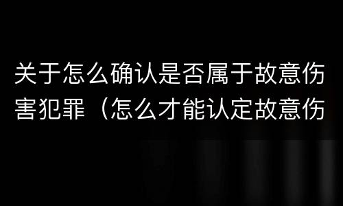 关于怎么确认是否属于故意伤害犯罪（怎么才能认定故意伤害罪）