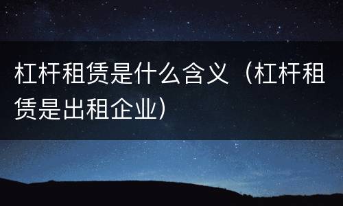 杠杆租赁是什么含义（杠杆租赁是出租企业）
