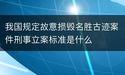 我国规定故意损毁名胜古迹案件刑事立案标准是什么