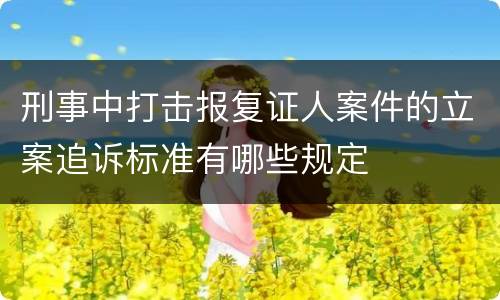 刑事中打击报复证人案件的立案追诉标准有哪些规定