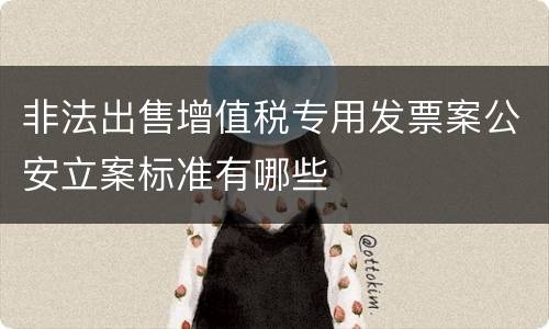 非法出售增值税专用发票案公安立案标准有哪些