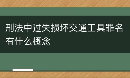 刑法中过失损坏交通工具罪名有什么概念