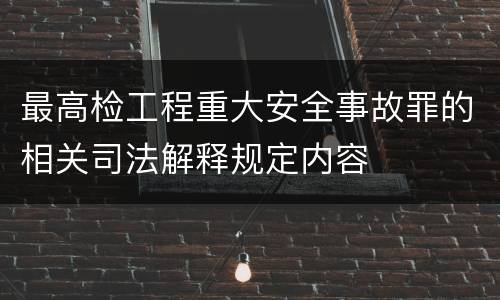 最高检工程重大安全事故罪的相关司法解释规定内容