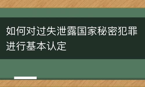 如何对过失泄露国家秘密犯罪进行基本认定