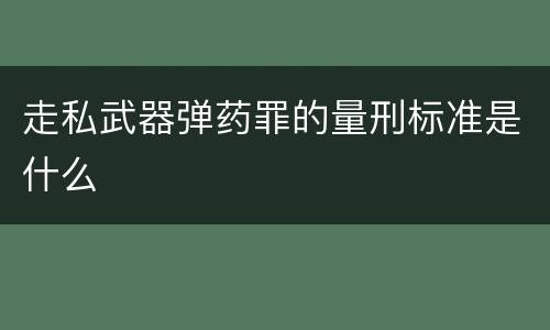 走私武器弹药罪的量刑标准是什么