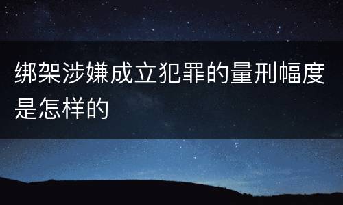 绑架涉嫌成立犯罪的量刑幅度是怎样的